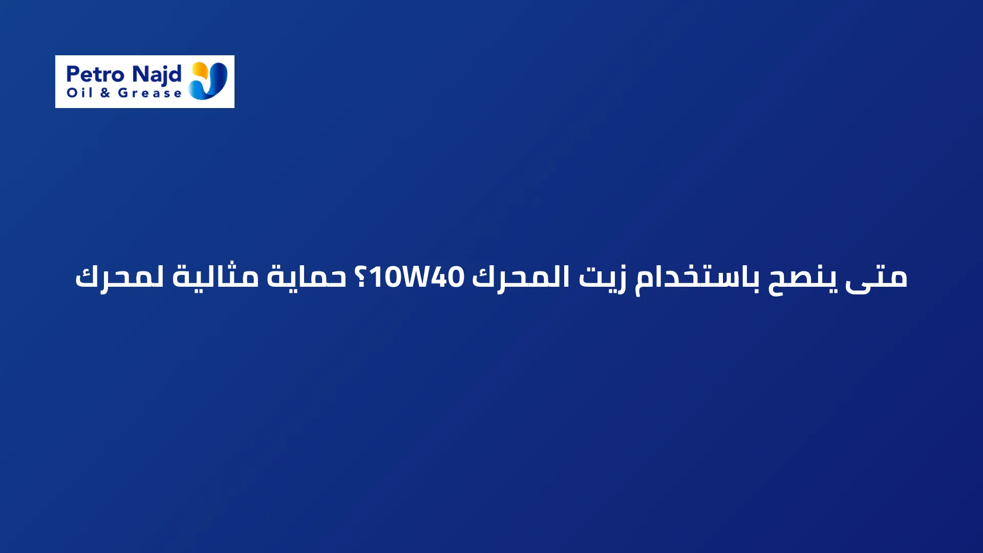 متى ينصح باستخدام زيت المحرك 10W40؟ حماية مثالية لمحرك